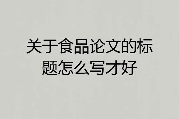 关于食品论文的标题怎么写才好