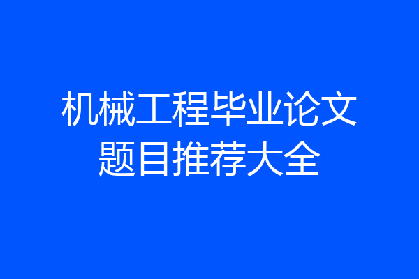 机械工程毕业论文题目推荐大全