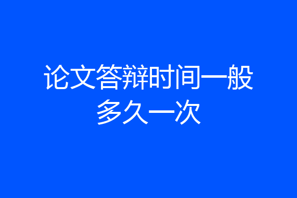 论文答辩时间一般多久一次