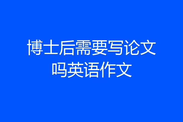 博士后需要写论文吗英语作文