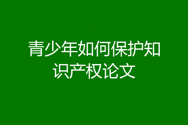 青少年如何保护知识产权论文