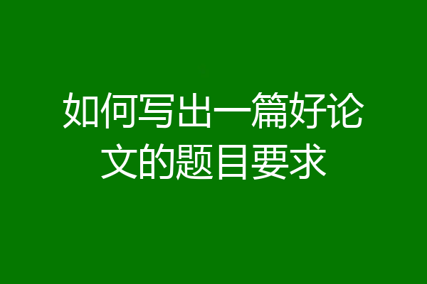 如何写出一篇好论文的题目要求