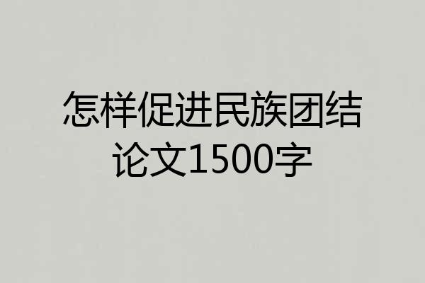 怎样促进民族团结论文1500字