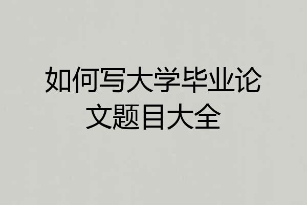 如何写大学毕业论文题目大全