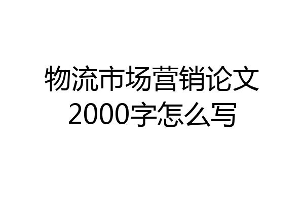 物流市场营销论文2000字怎么写