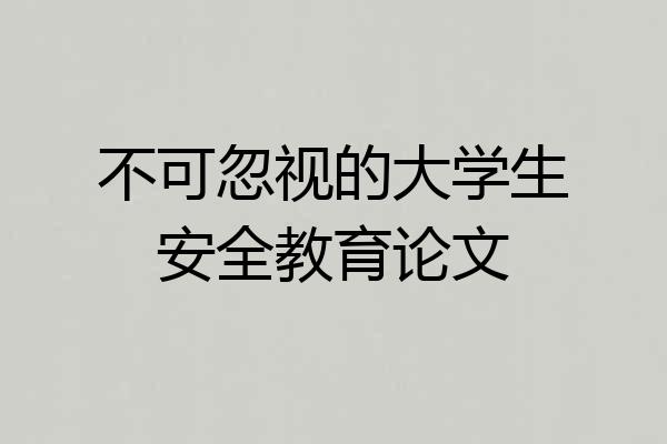 不可忽视的大学生安全教育论文
