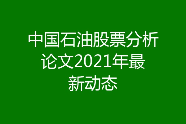 中国石油股票分析论文2021年最新动态