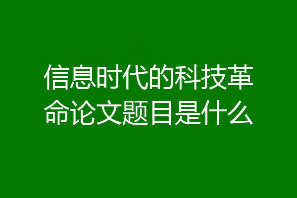信息时代的科技革命论文题目是什么