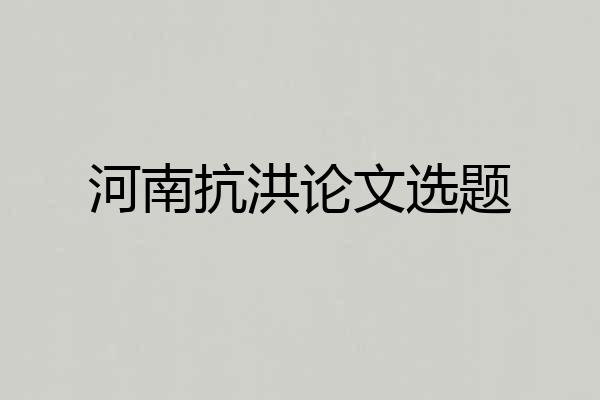 河南抗洪论文选题