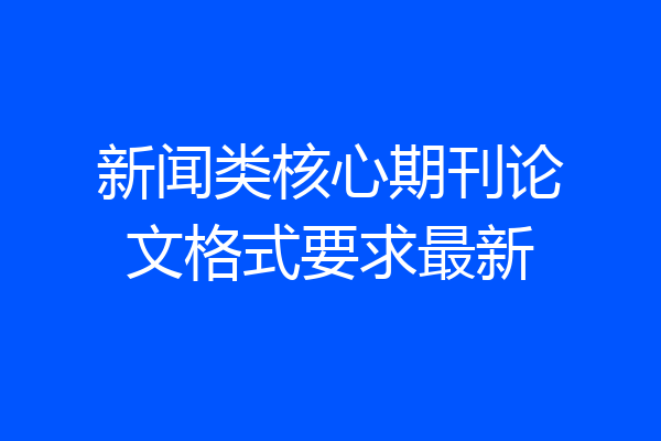 新闻类核心期刊论文格式要求最新
