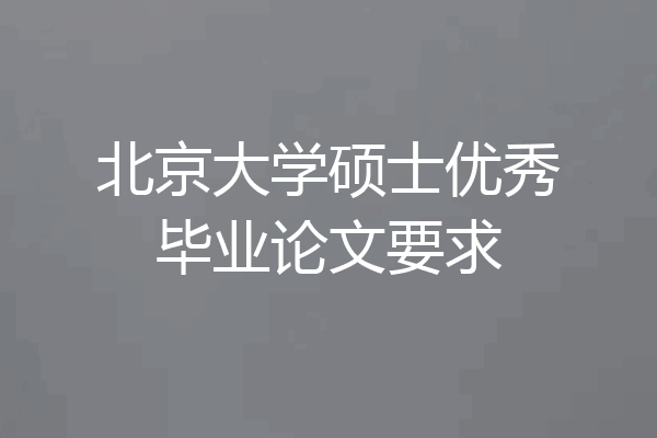 北京大学硕士优秀毕业论文要求