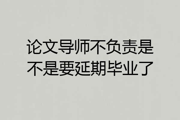 论文导师不负责是不是要延期毕业了