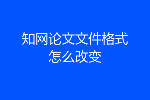 知网论文文件格式怎么改变