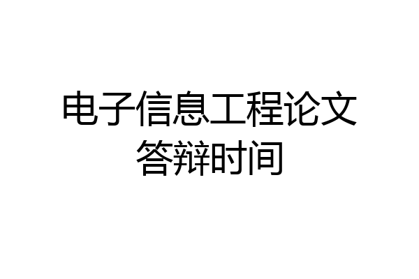 电子信息工程论文答辩时间