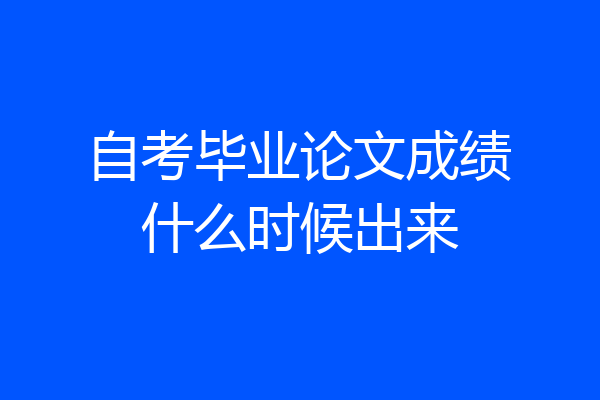 自考毕业论文成绩什么时候出来