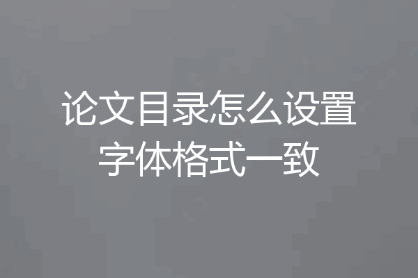 论文目录怎么设置字体格式一致