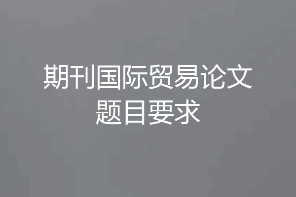 期刊国际贸易论文题目要求