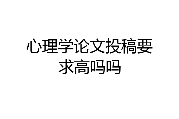 心理学论文投稿要求高吗吗