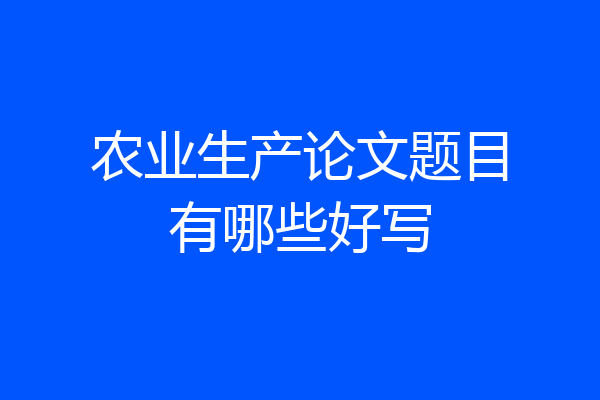 农业生产论文题目有哪些好写