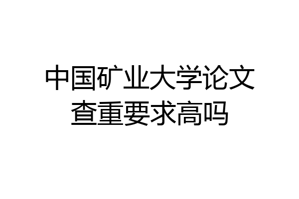 中国矿业大学论文查重要求高吗