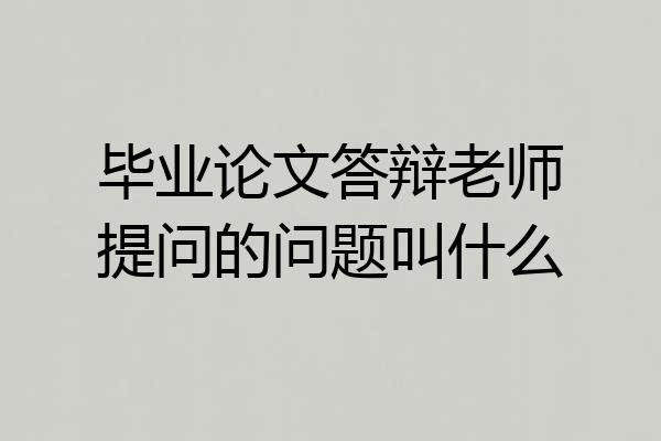 毕业论文答辩老师提问的问题叫什么