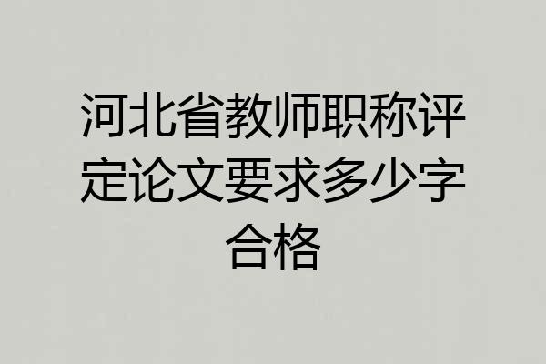 河北省教师职称评定论文要求多少字合格