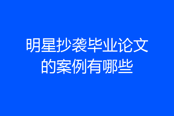 明星抄袭毕业论文的案例有哪些