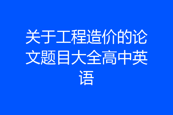 关于工程造价的论文题目大全高中英语