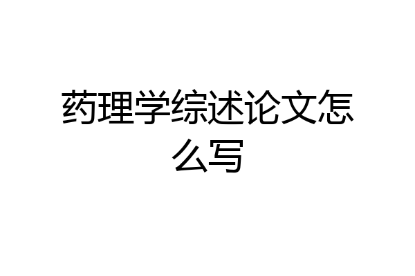 药理学综述论文怎么写