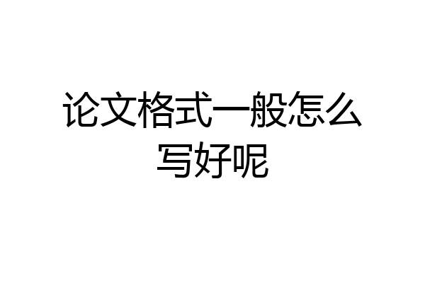 论文格式一般怎么写好呢