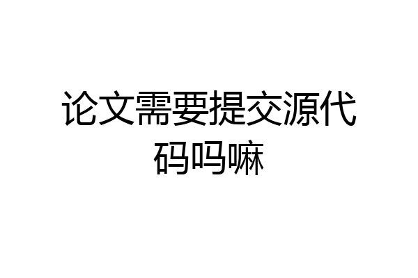 论文需要提交源代码吗嘛