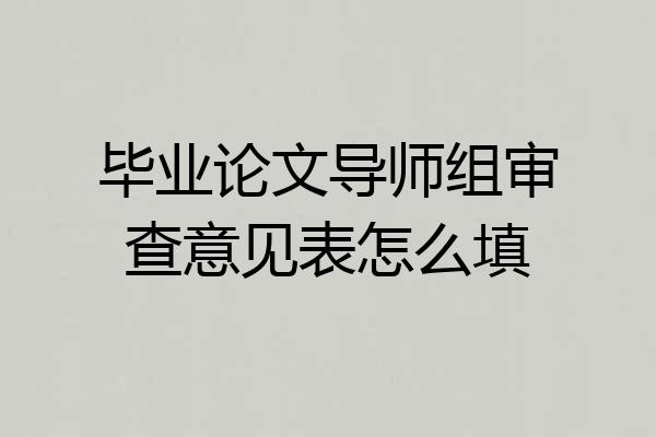 毕业论文导师组审查意见表怎么填