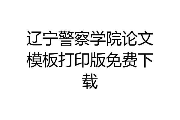 辽宁警察学院论文模板打印版免费下载