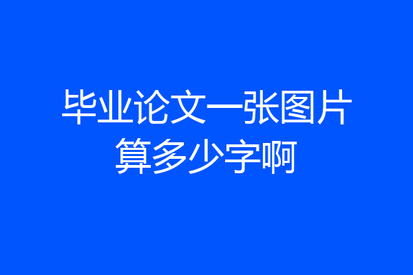 毕业论文一张图片算多少字啊