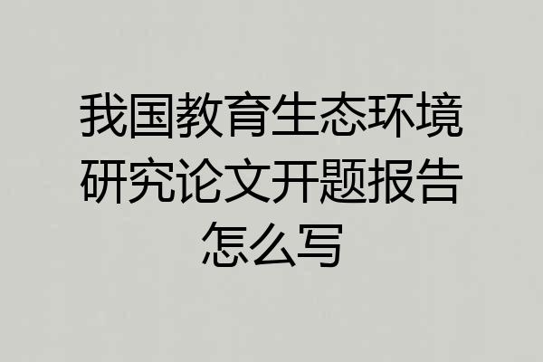 我国教育生态环境研究论文开题报告怎么写