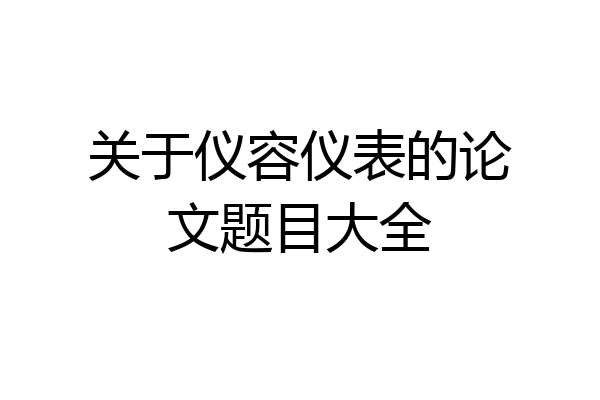 关于仪容仪表的论文题目大全
