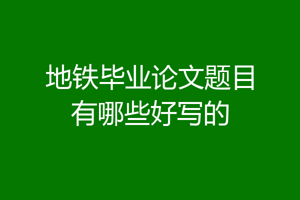 地铁毕业论文题目有哪些好写的