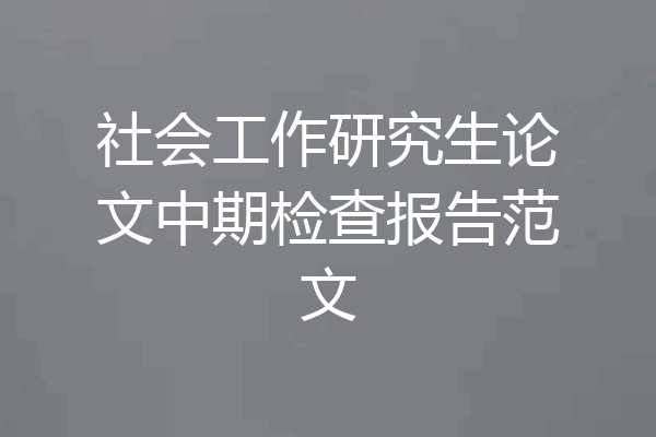 社会工作研究生论文中期检查报告范文