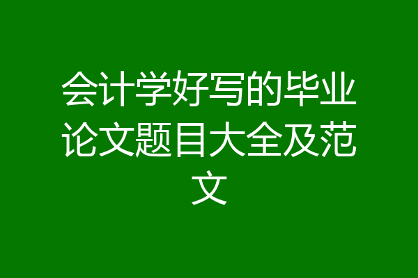 会计学好写的毕业论文题目大全及范文