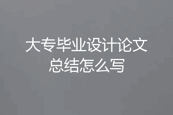 大专毕业设计论文总结怎么写