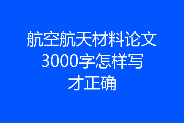 航空航天材料论文3000字怎样写才正确