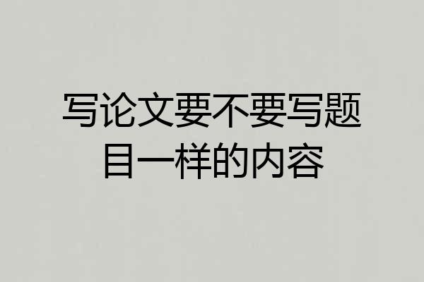 写论文要不要写题目一样的内容