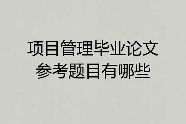 项目管理毕业论文参考题目有哪些