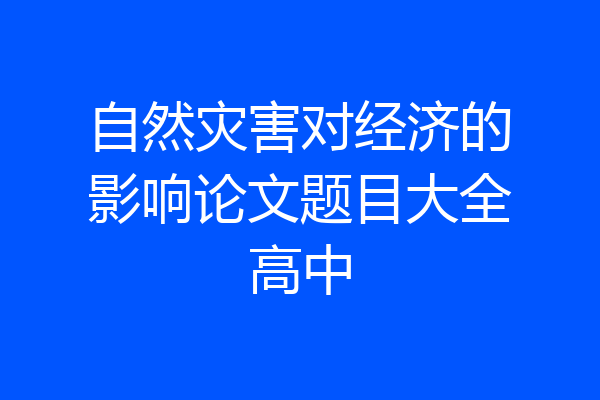 自然灾害对经济的影响论文题目大全高中