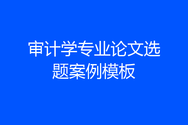审计学专业论文选题案例模板