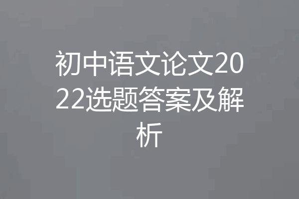 初中语文论文2022选题答案及解析