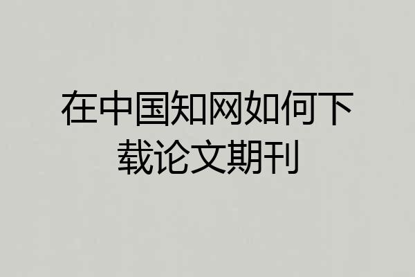 在中国知网如何下载论文期刊