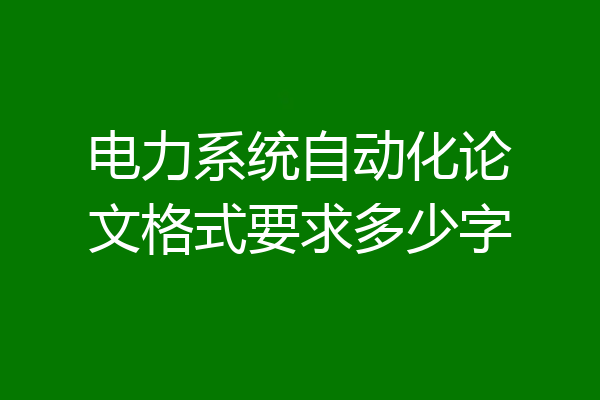 电力系统自动化论文格式要求多少字
