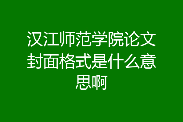 汉江师范学院论文封面格式是什么意思啊