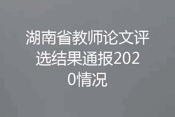 湖南省教师论文评选结果通报2020情况
